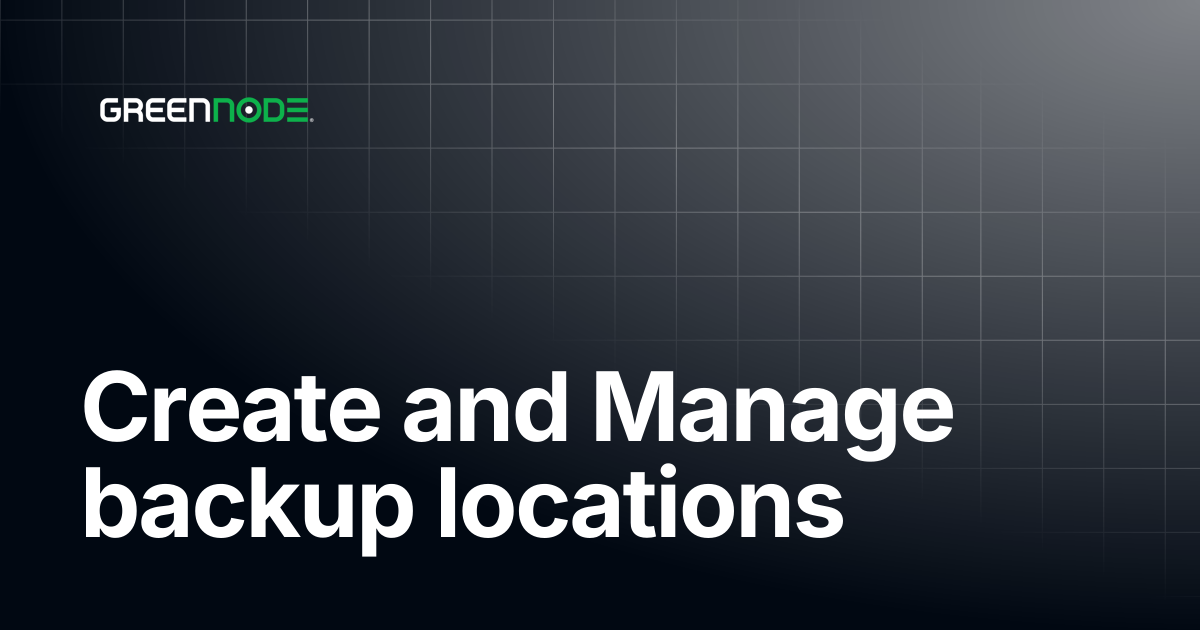 Create and Manage backup locations | GreenNode Docs